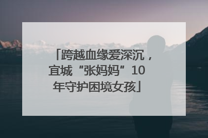跨越血缘爱深沉，宜城“张妈妈”10年守护困境女孩