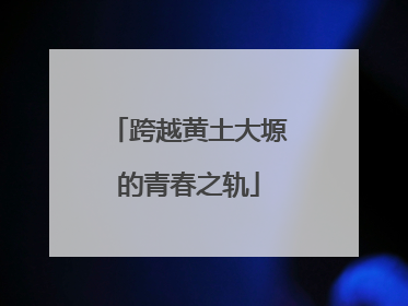 跨越黄土大塬的青春之轨