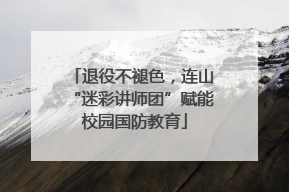 退役不褪色，连山“迷彩讲师团”赋能校园国防教育