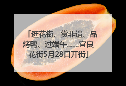 逛花街、赏非遗、品烤鸭、过端午……宜良花街5月28日开街