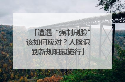 遭遇“强制刷脸”该如何应对？人脸识别新规明起施行