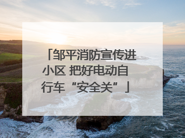 邹平消防宣传进小区 把好电动自行车“安全关”