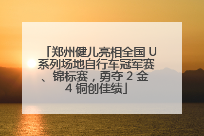 郑州健儿亮相全国 U 系列场地自行车冠军赛、锦标赛，勇夺 2 金 4 铜创佳绩