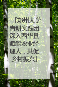 郑州大学青耕实践团深入西华县赋能农业经理人，共促乡村振兴