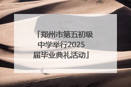 郑州市第五初级中学举行2025届毕业典礼活动