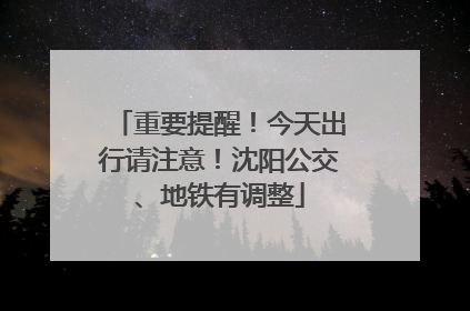 重要提醒！今天出行请注意！沈阳公交、地铁有调整
