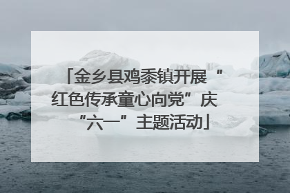 金乡县鸡黍镇开展“红色传承童心向党”庆“六一”主题活动