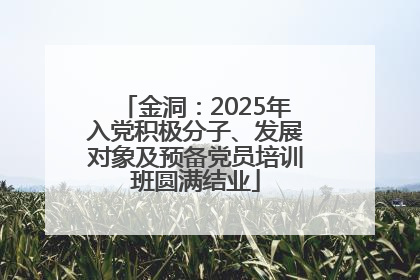 金洞：2025年入党积极分子、发展对象及预备党员培训班圆满结业