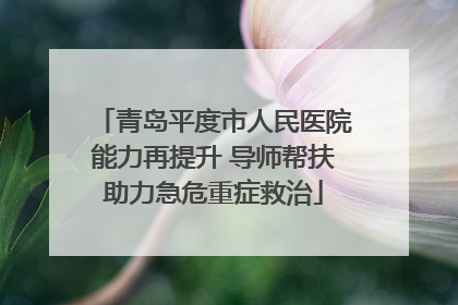 青岛平度市人民医院能力再提升 导师帮扶助力急危重症救治