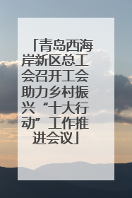 青岛西海岸新区总工会召开工会助力乡村振兴“十大行动”工作推进会议