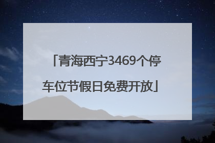 青海西宁3469个停车位节假日免费开放