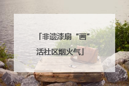 非遗漆扇“画”活社区烟火气