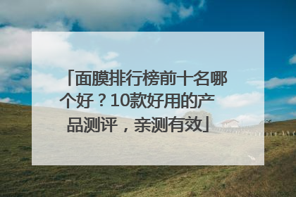面膜排行榜前十名哪个好？10款好用的产品测评，亲测有效