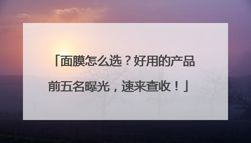 面膜怎么选？好用的产品前五名曝光，速来查收！