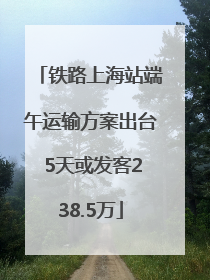 铁路上海站端午运输方案出台 5天或发客238.5万