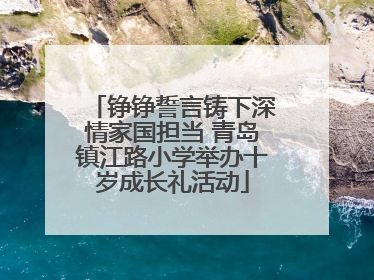 铮铮誓言铸下深情家国担当 青岛镇江路小学举办十岁成长礼活动