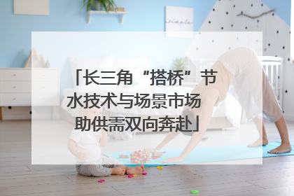 长三角“搭桥”节水技术与场景市场 助供需双向奔赴