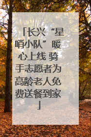 长兴“星哨小队”暖心上线 骑手志愿者为高龄老人免费送餐到家