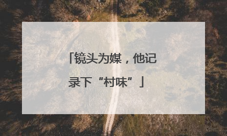 镜头为媒，他记录下“村味”