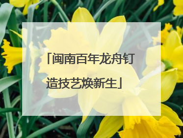 闽南百年龙舟钉造技艺焕新生