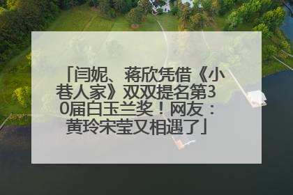 闫妮、蒋欣凭借《小巷人家》双双提名第30届白玉兰奖！网友：黄玲宋莹又相遇了