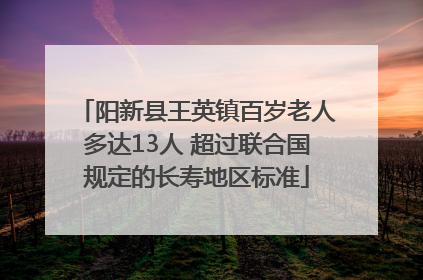 阳新县王英镇百岁老人多达13人 超过联合国规定的长寿地区标准