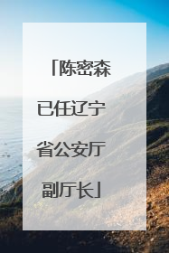 陈密森已任辽宁省公安厅副厅长