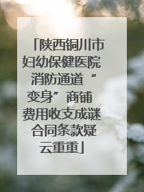 陕西铜川市妇幼保健医院 消防通道“变身”商铺 费用收支成谜 合同条款疑云重重