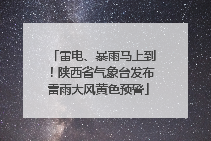雷电、暴雨马上到!陕西省气象台发布雷雨大风黄色预警