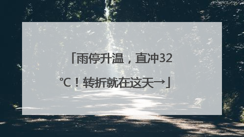 雨停升温，直冲32℃！转折就在这天→