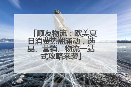 顺友物流：欧美夏日消费热潮涌动，选品、营销、物流一站式攻略来袭