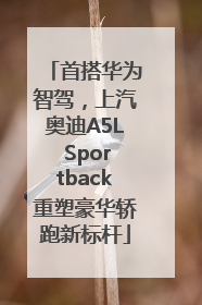首搭华为智驾，上汽奥迪A5L Sportback重塑豪华轿跑新标杆