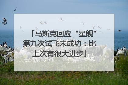 马斯克回应“星舰”第九次试飞未成功：比上次有很大进步