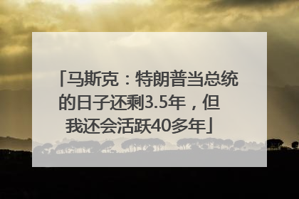 马斯克：特朗普当总统的日子还剩3.5年，但我还会活跃40多年