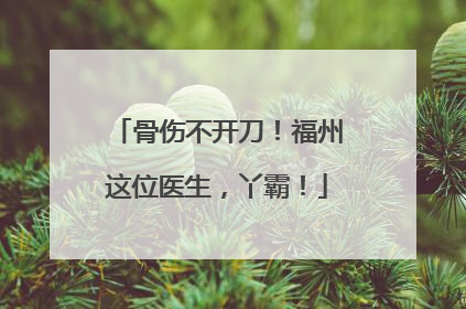 骨伤不开刀！福州这位医生，丫霸！