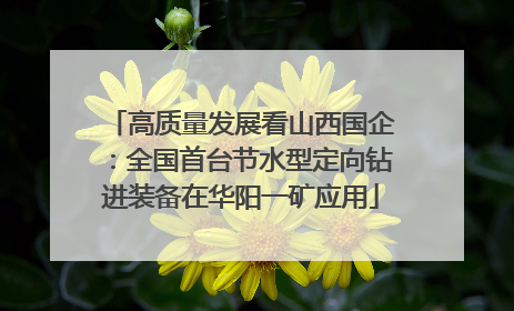 高质量发展看山西国企：全国首台节水型定向钻进装备在华阳一矿应用