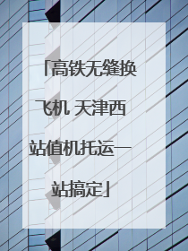高铁无缝换飞机 天津西站值机托运一站搞定
