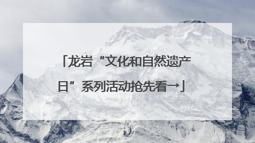 龙岩“文化和自然遗产日”系列活动抢先看→