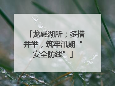 龙感湖所；多措并举，筑牢汛期“安全防线”
