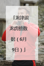 龙津退龙虎榜数据（6月9日）