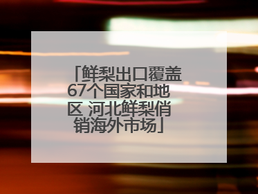 鲜梨出口覆盖67个国家和地区 河北鲜梨俏销海外市场
