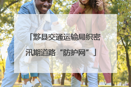 黟县交通运输局织密汛期道路“防护网”