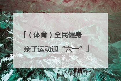 （体育）全民健身——亲子运动迎“六一”