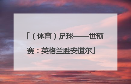 （体育）足球——世预赛：英格兰胜安道尔