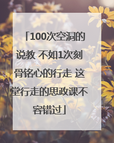 100次空洞的说教 不如1次刻骨铭心的行走 这堂行走的思政课不容错过