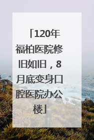 120年福柏医院修旧如旧，8月底变身口腔医院办公楼