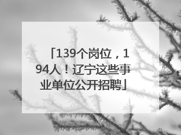 139个岗位，194人！辽宁这些事业单位公开招聘