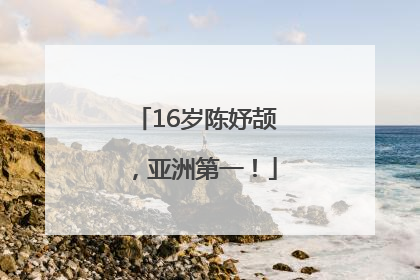 16岁陈妤颉，亚洲第一！