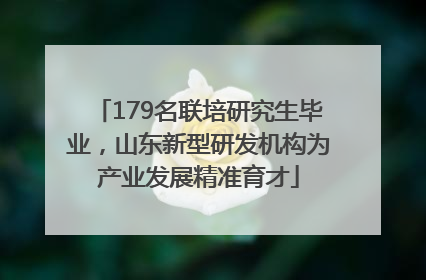 179名联培研究生毕业，山东新型研发机构为产业发展精准育才