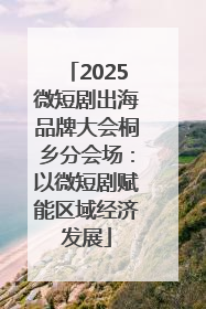 2025微短剧出海品牌大会桐乡分会场：以微短剧赋能区域经济发展